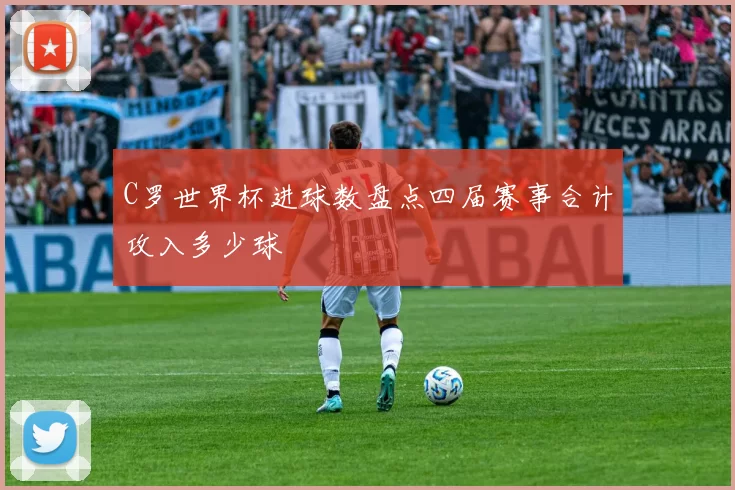 C罗世界杯进球数盘点四届赛事合计攻入多少球