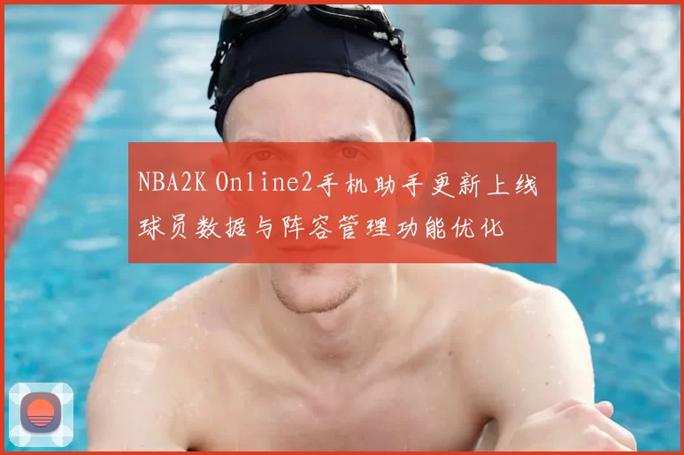 NBA2K Online2手机助手更新上线 球员数据与阵容管理功能优化