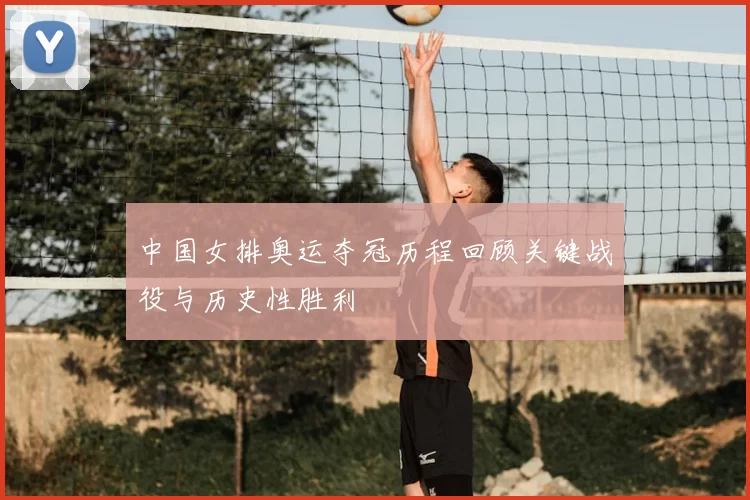 中国女排奥运夺冠历程回顾关键战役与历史性胜利
