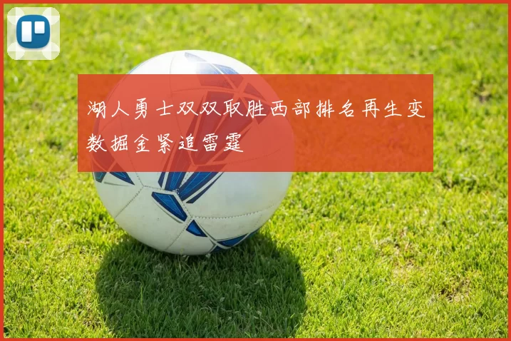 湖人勇士双双取胜西部排名再生变数掘金紧追雷霆
