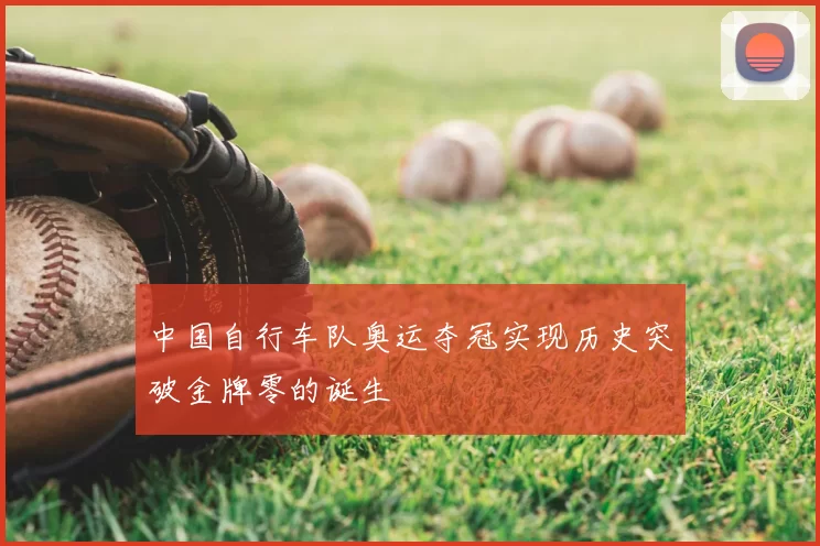中国自行车队奥运夺冠实现历史突破金牌零的诞生