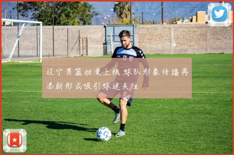 辽宁男篮动漫上线 球队形象传播再添新形式吸引球迷关注