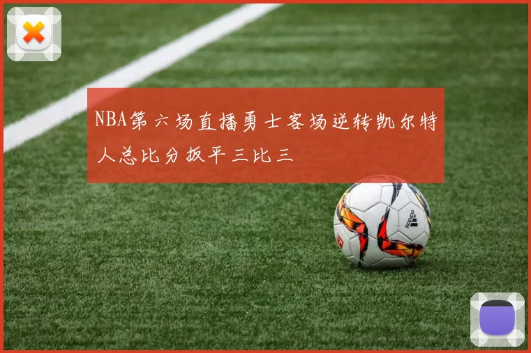 NBA第六场直播勇士客场逆转凯尔特人总比分扳平三比三