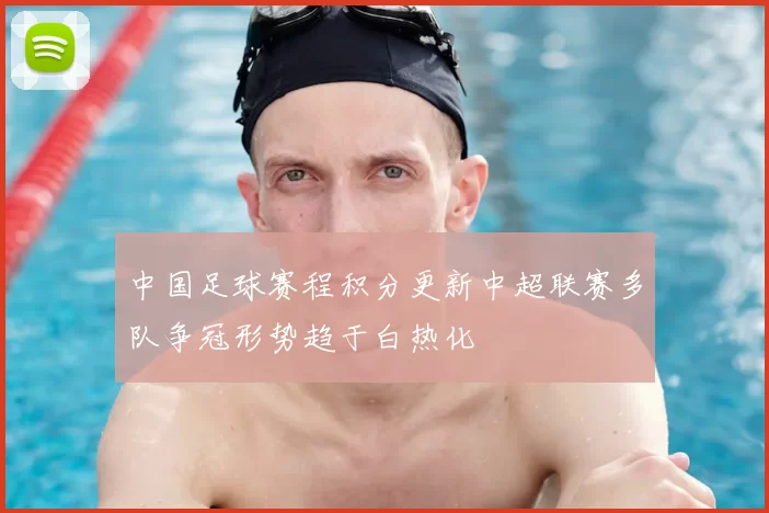 中国足球赛程积分更新中超联赛多队争冠形势趋于白热化