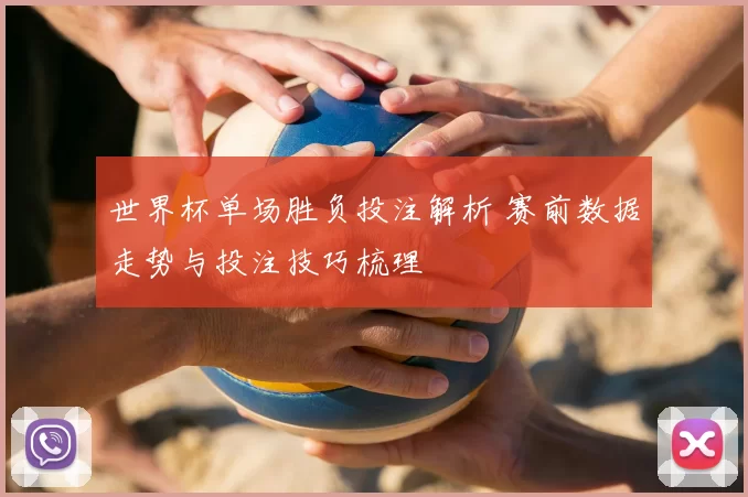 世界杯单场胜负投注解析 赛前数据走势与投注技巧梳理