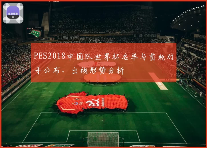 PES2018中国队世界杯名单与首轮对手公布,出线形势分析