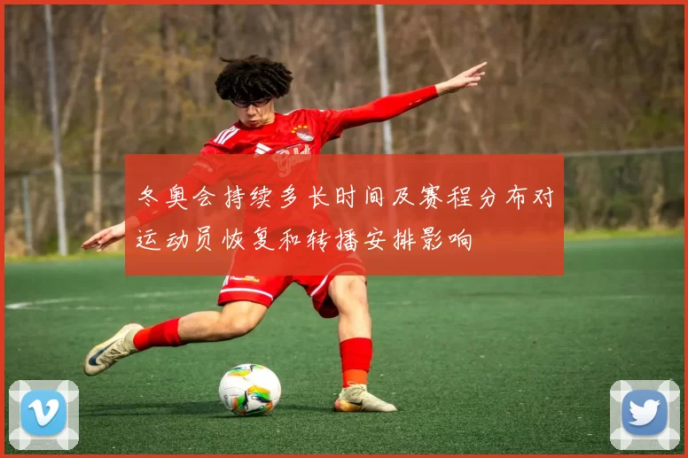 冬奥会持续多长时间及赛程分布对运动员恢复和转播安排影响