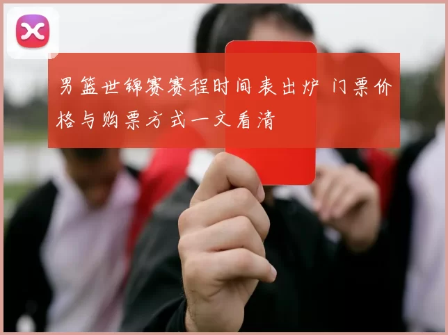 男篮世锦赛赛程时间表出炉 门票价格与购票方式一文看清