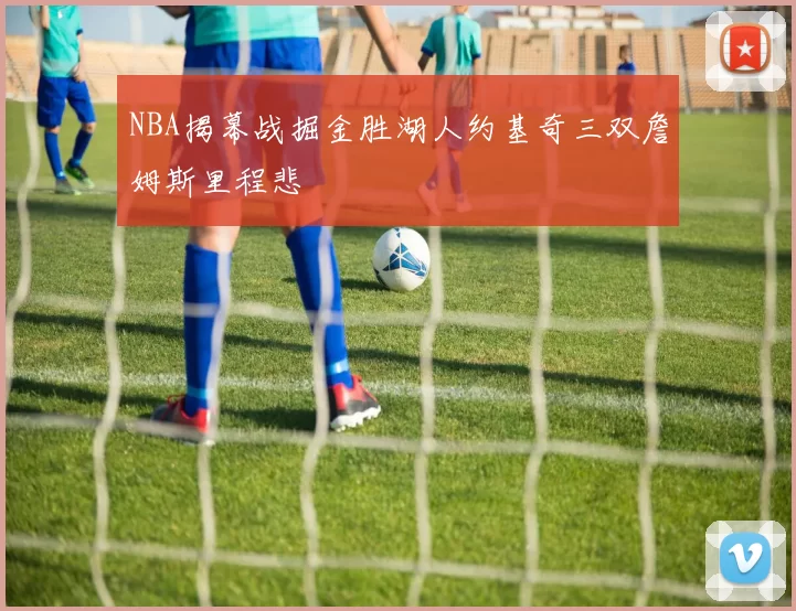 NBA揭幕战掘金胜湖人约基奇三双詹姆斯里程悲