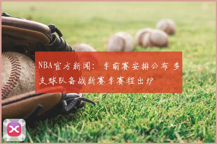 NBA官方新闻：季前赛安排公布 多支球队备战新赛季赛程出炉