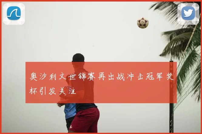奥沙利文世锦赛再出战冲击冠军奖杯引发关注