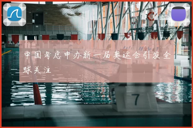 中国考虑申办新一届奥运会引发全球关注