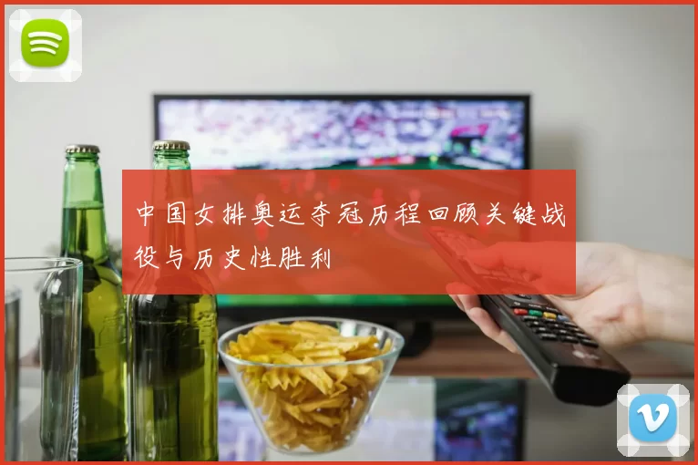 中国女排奥运夺冠历程回顾关键战役与历史性胜利