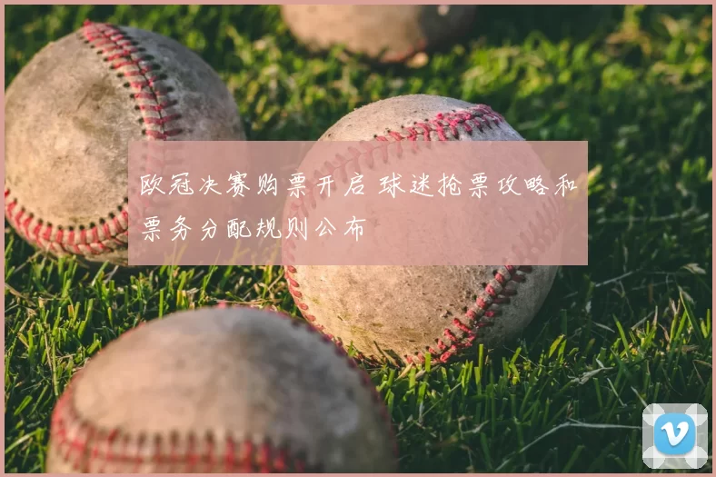 欧冠决赛购票开启 球迷抢票攻略和票务分配规则公布