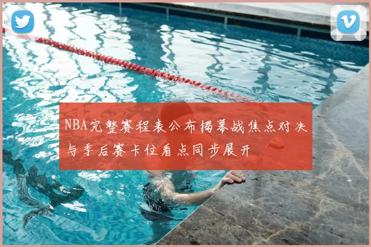 NBA完整赛程表公布揭幕战焦点对决与季后赛卡位看点同步展开