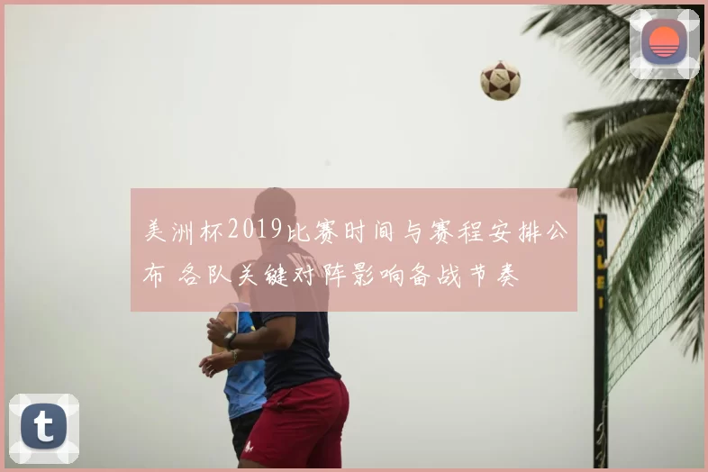 美洲杯2019比赛时间与赛程安排公布 各队关键对阵影响备战节奏