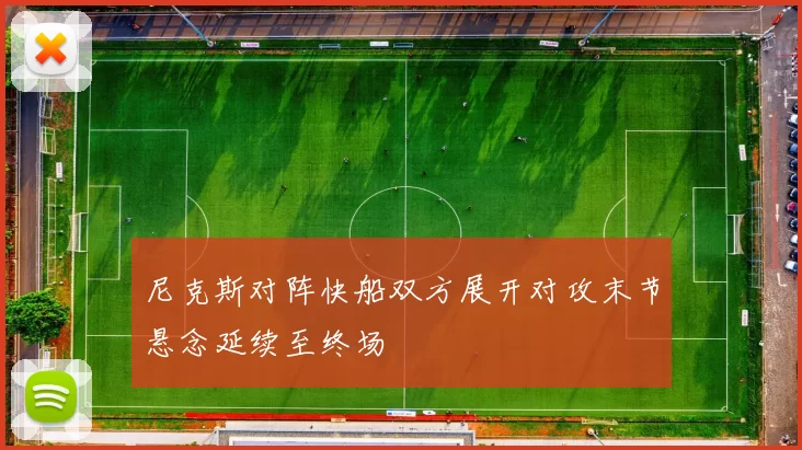 尼克斯对阵快船双方展开对攻末节悬念延续至终场