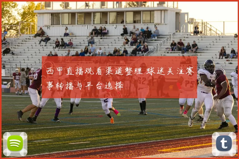 西甲直播观看渠道整理 球迷关注赛事转播与平台选择