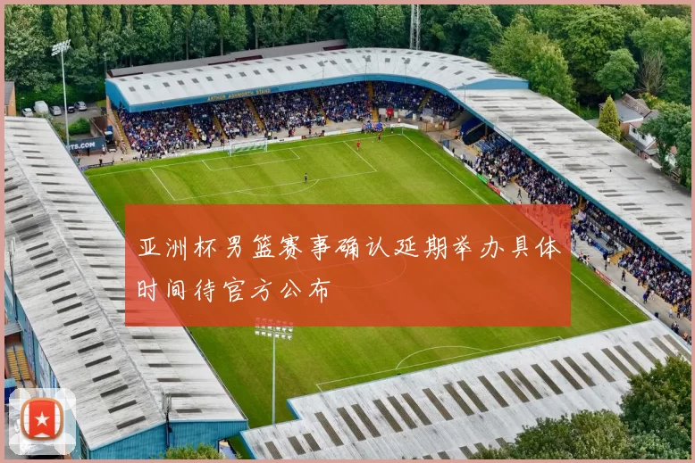 亚洲杯男篮赛事确认延期举办具体时间待官方公布