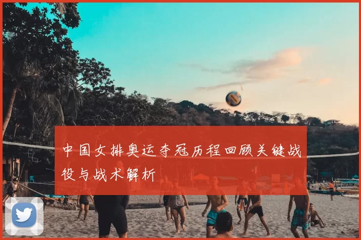 中国女排奥运夺冠历程回顾关键战役与战术解析