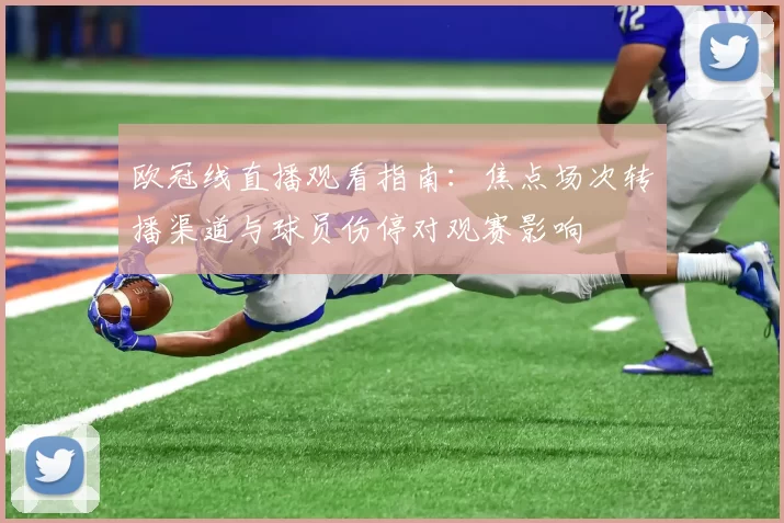 欧冠线直播观看指南：焦点场次转播渠道与球员伤停对观赛影响