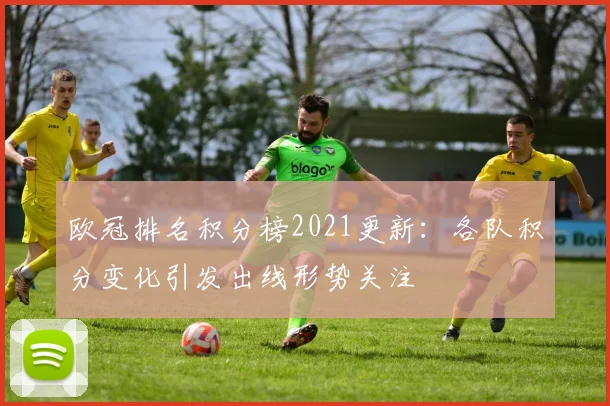欧冠排名积分榜2021更新：各队积分变化引发出线形势关注
