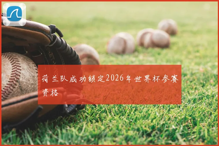 荷兰队成功锁定2026年世界杯参赛资格