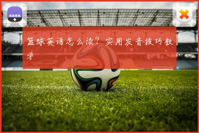 篮球英语怎么读？实用发音技巧教学