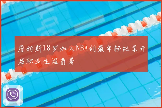 詹姆斯18岁加入NBA创最年轻纪录开启职业生涯首秀