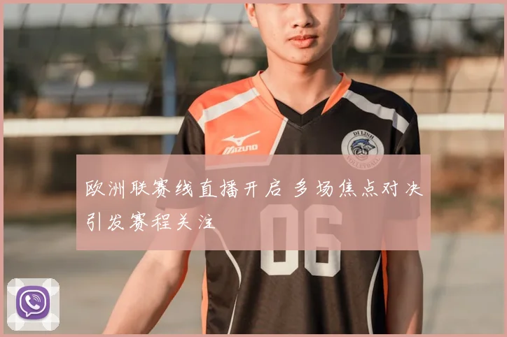 欧洲联赛线直播开启 多场焦点对决引发赛程关注
