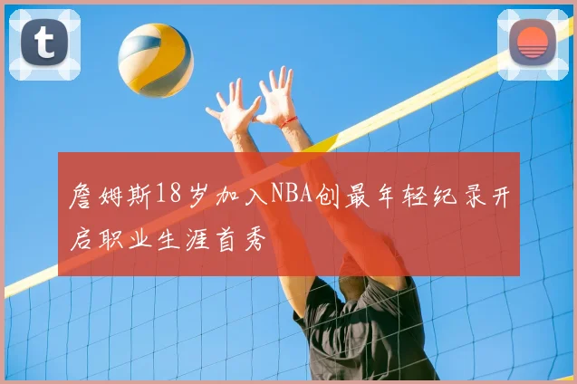 詹姆斯18岁加入NBA创最年轻纪录开启职业生涯首秀
