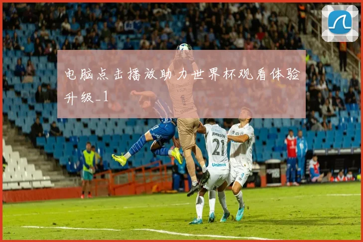 电脑点击播放助力世界杯观看体验升级_1