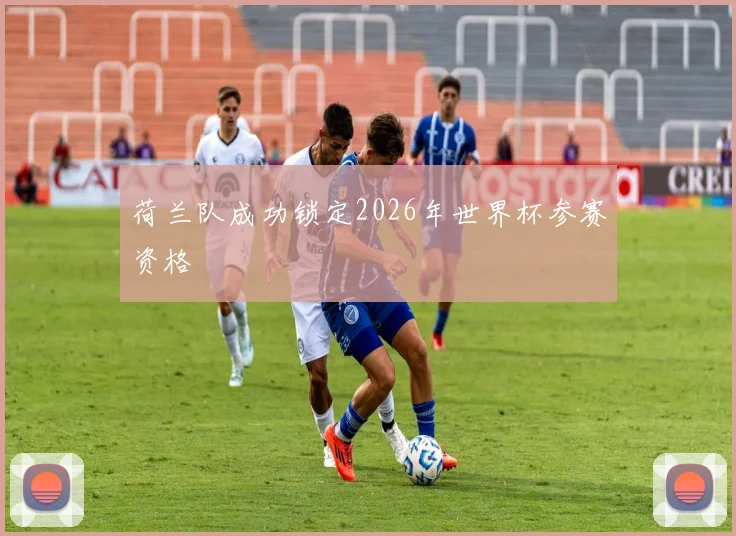 荷兰队成功锁定2026年世界杯参赛资格