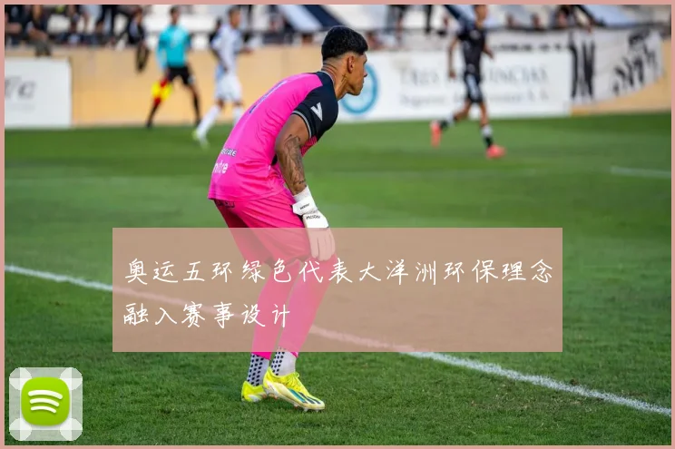奥运五环绿色代表大洋洲环保理念融入赛事设计